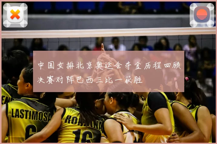 中国女排北京奥运会夺金历程回顾决赛对阵巴西三比一获胜