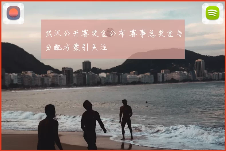 武汉公开赛奖金公布 赛事总奖金与分配方案引关注