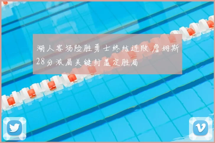 湖人客场险胜勇士终结连败 詹姆斯28分浓眉关键封盖定胜局