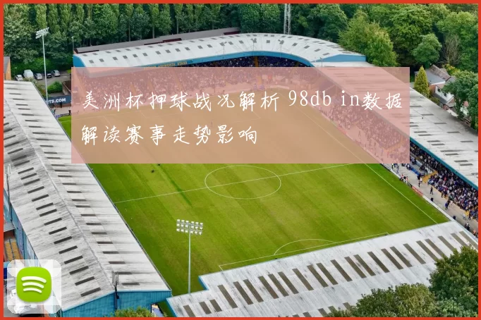美洲杯押球战况解析 98db in数据解读赛事走势影响
