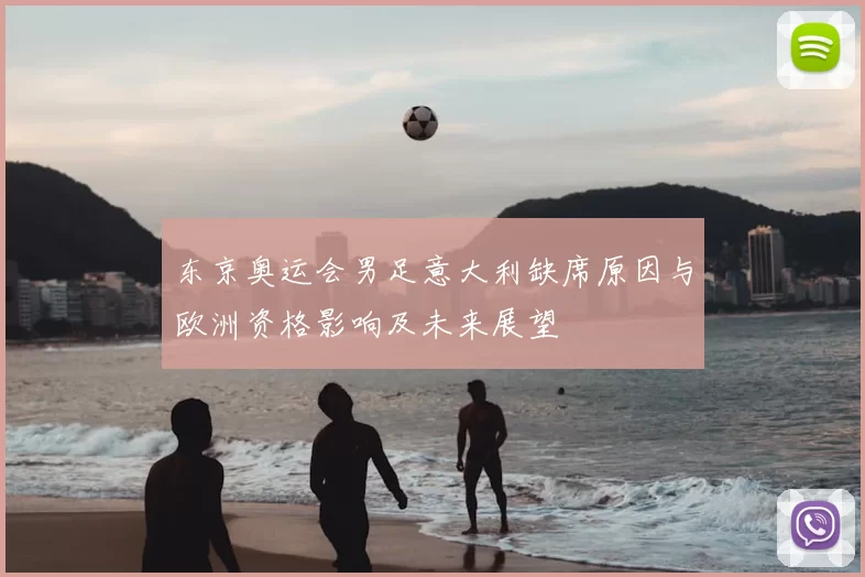 东京奥运会男足意大利缺席原因与欧洲资格影响及未来展望