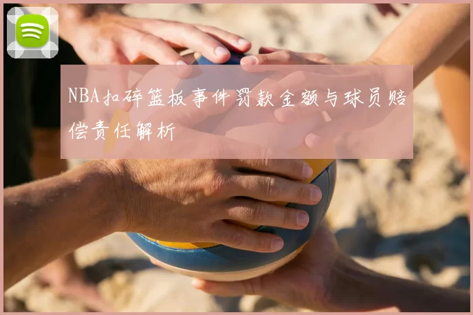 NBA扣碎篮板事件罚款金额与球员赔偿责任解析