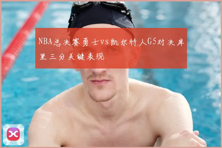 NBA总决赛勇士vs凯尔特人G5对决库里三分关键表现