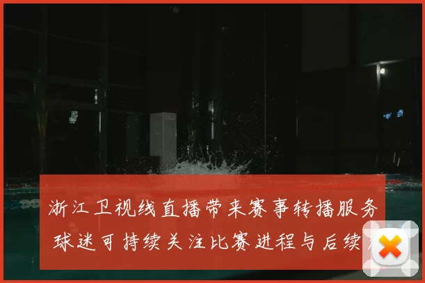 浙江卫视线直播带来赛事转播服务 球迷可持续关注比赛进程与后续看点