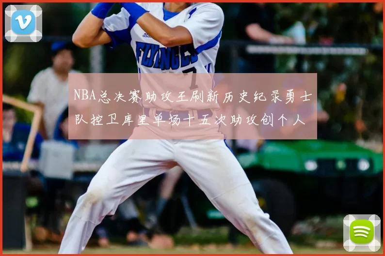 NBA总决赛助攻王刷新历史纪录勇士队控卫库里单场十五次助攻创个人新高