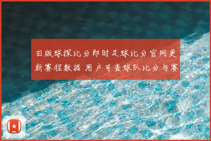 旧版球探比分即时足球比分官网更新赛程数据 用户可查球队比分与赛事动态