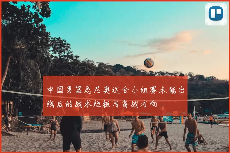 中国男篮悉尼奥运会小组赛未能出线后的战术短板与备战方向