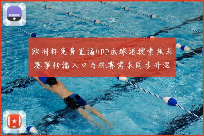 欧洲杯免费直播app成球迷搜索焦点 赛事转播入口与观赛需求同步升温
