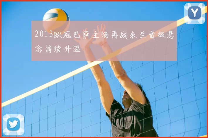 2013欧冠巴萨主场再战米兰晋级悬念持续升温
