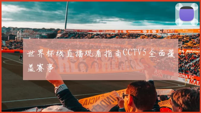 世界杯线直播观看指南CCTV5全面覆盖赛事