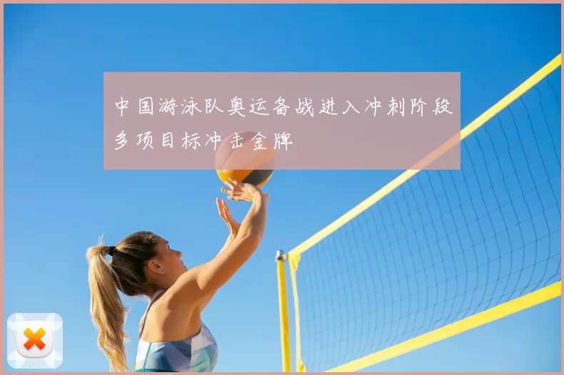 中国游泳队奥运备战进入冲刺阶段多项目标冲击金牌