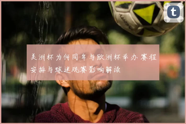 美洲杯为何同年与欧洲杯举办 赛程安排与球迷观赛影响解读