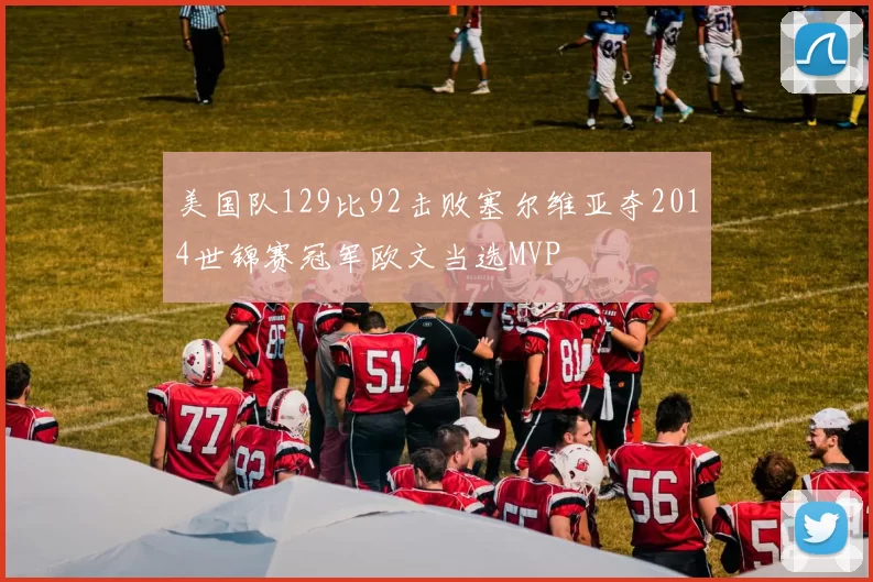 美国队129比92击败塞尔维亚夺2014世锦赛冠军欧文当选MVP
