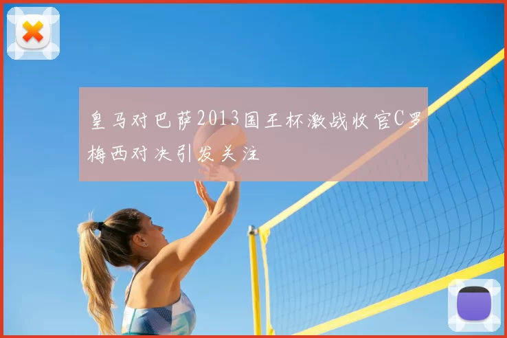 皇马对巴萨2013国王杯激战收官C罗梅西对决引发关注