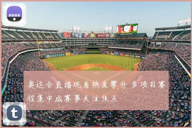 奥运会直播观看热度攀升 多项目赛程集中成赛事关注焦点