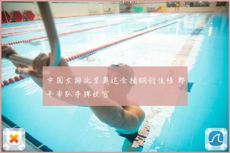 中国女排北京奥运会摘铜创佳绩 郎平率队夺牌收官