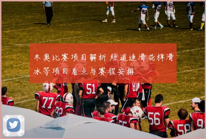冬奥比赛项目解析 短道速滑花样滑冰等项目看点与赛程安排