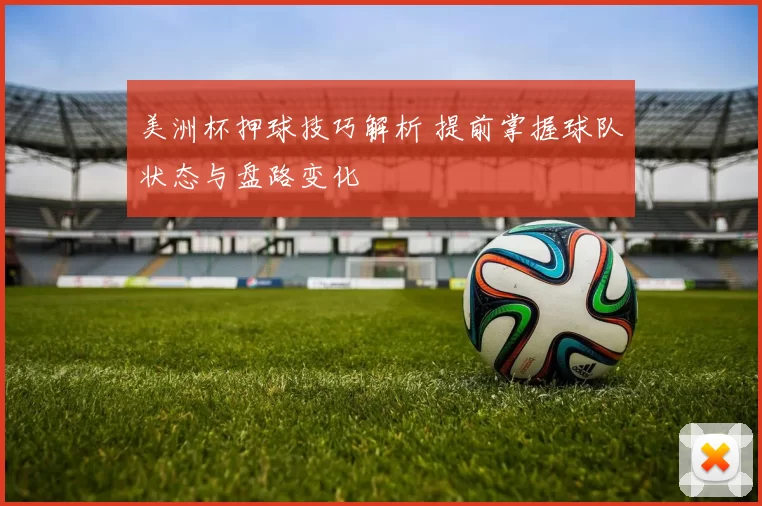 美洲杯押球技巧解析 提前掌握球队状态与盘路变化