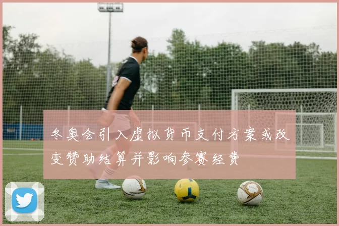 冬奥会引入虚拟货币支付方案或改变赞助结算并影响参赛经费