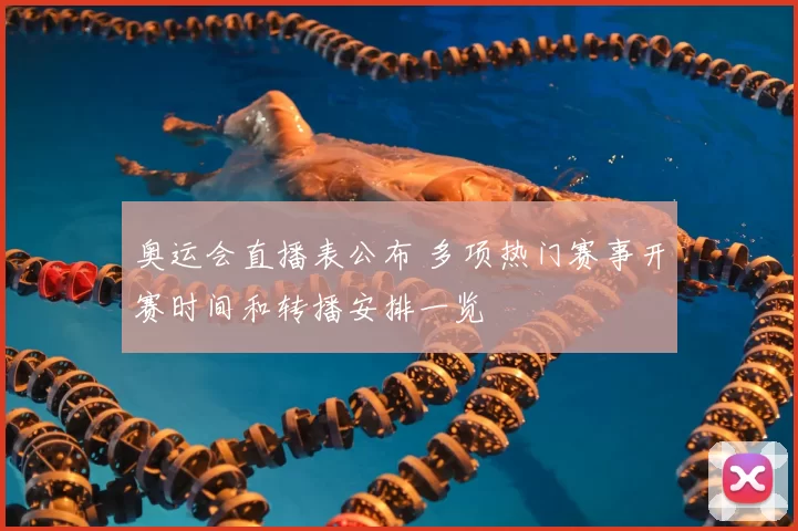 奥运会直播表公布 多项热门赛事开赛时间和转播安排一览