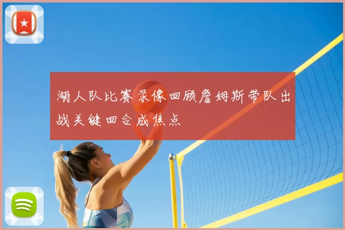 湖人队比赛录像回顾詹姆斯带队出战关键回合成焦点