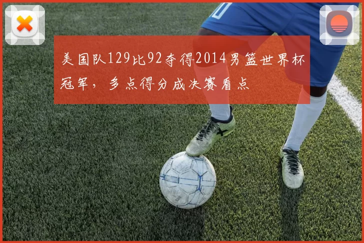 美国队129比92夺得2014男篮世界杯冠军，多点得分成决赛看点