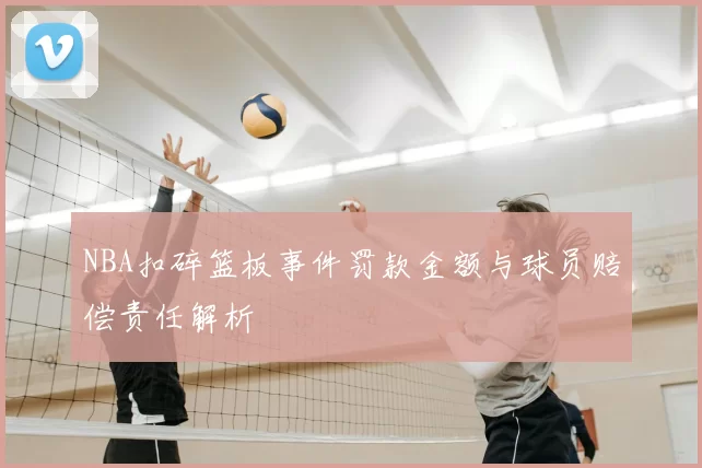 NBA扣碎篮板事件罚款金额与球员赔偿责任解析