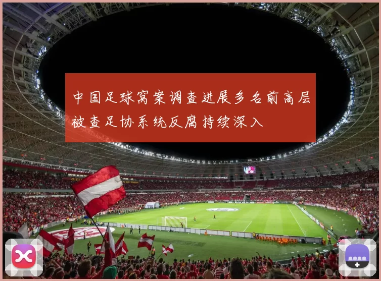 中国足球窝案调查进展多名前高层被查足协系统反腐持续深入