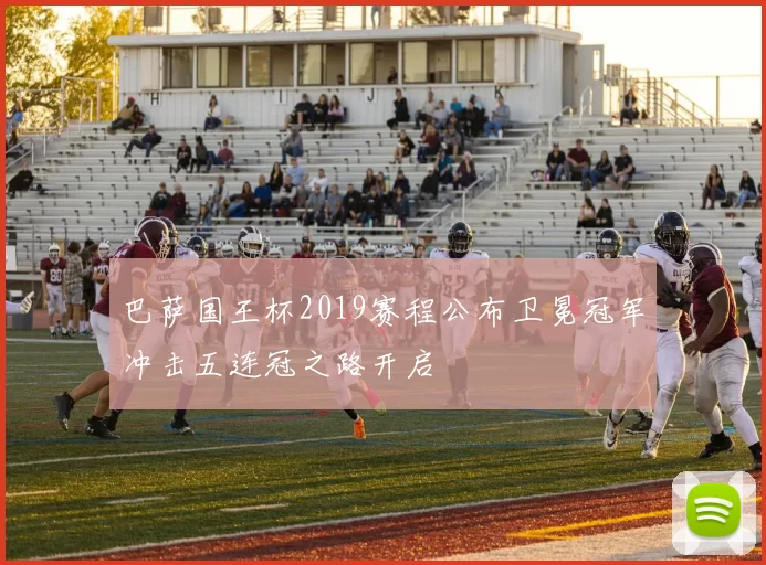 巴萨国王杯2019赛程公布卫冕冠军冲击五连冠之路开启