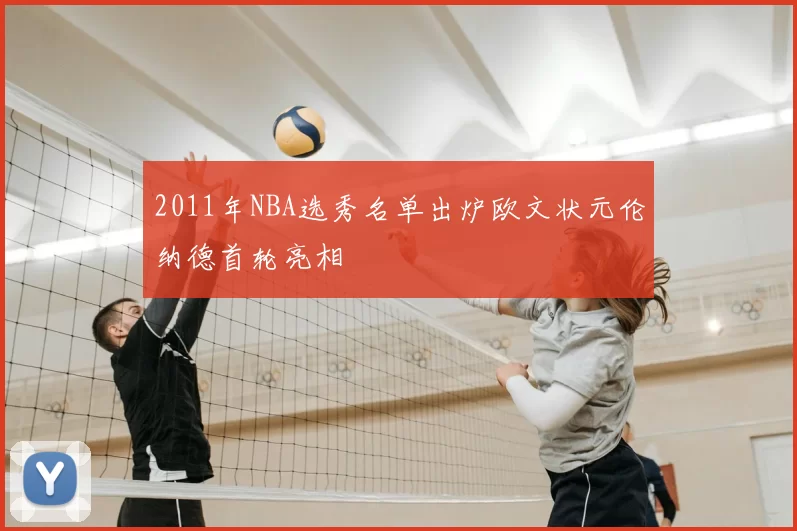 2011年NBA选秀名单出炉欧文状元伦纳德首轮亮相