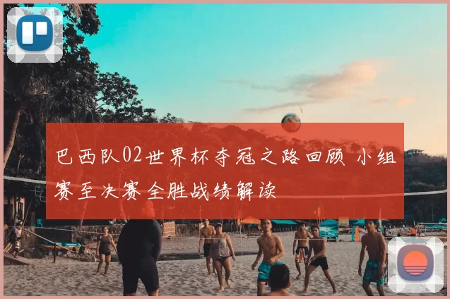 巴西队02世界杯夺冠之路回顾 小组赛至决赛全胜战绩解读