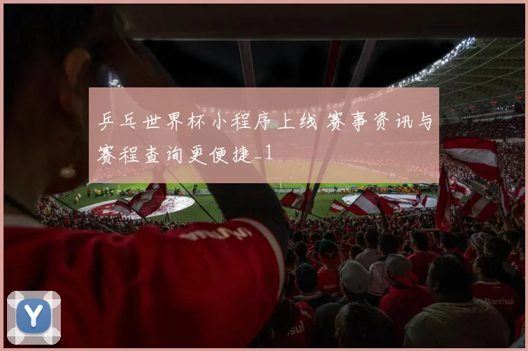 乒乓世界杯小程序上线 赛事资讯与赛程查询更便捷_1