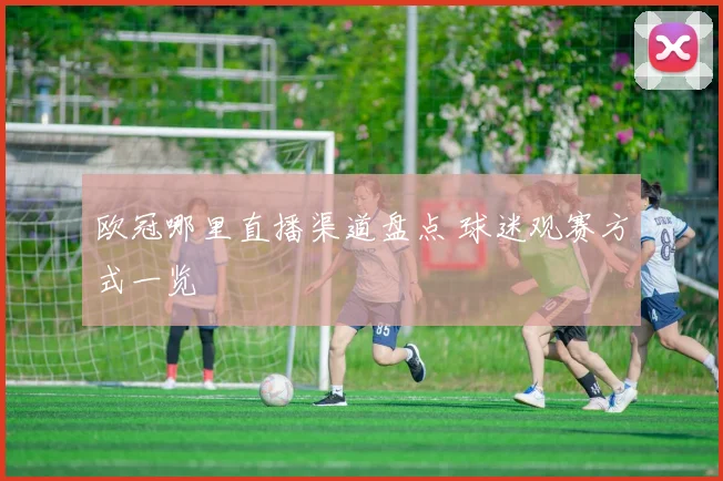 欧冠哪里直播渠道盘点 球迷观赛方式一览