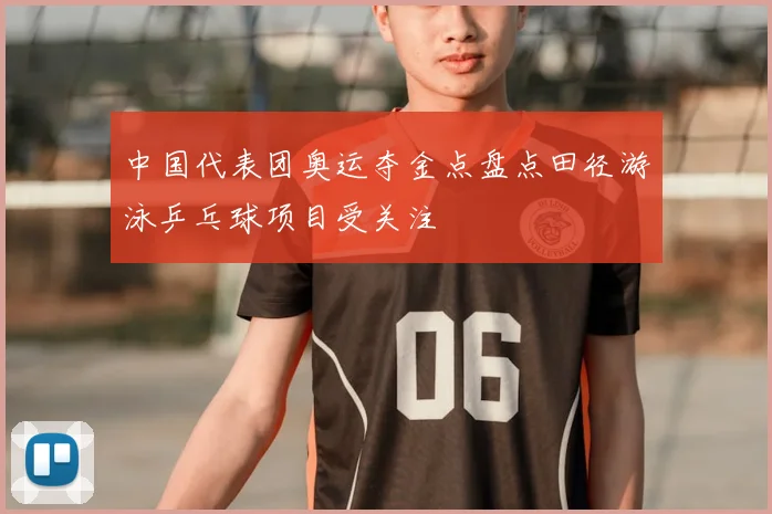 中国代表团奥运夺金点盘点田径游泳乒乓球项目受关注