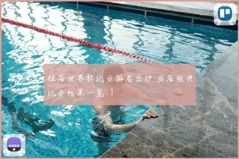 往届世界杯比分排名出炉 历届经典比分结果一览_1