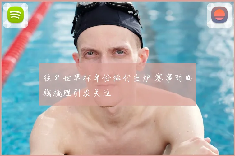 往年世界杯年份排行出炉 赛事时间线梳理引发关注