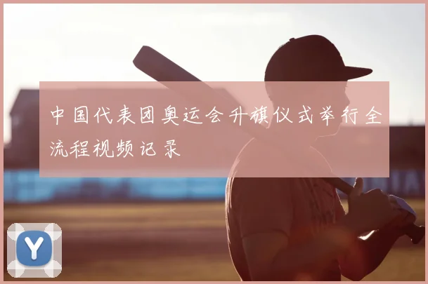 中国代表团奥运会升旗仪式举行全流程视频记录