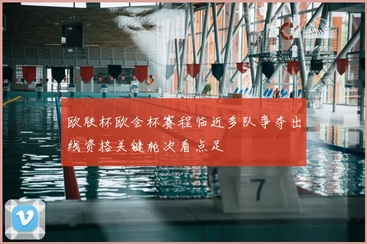 欧联杯欧会杯赛程临近多队争夺出线资格关键轮次看点足