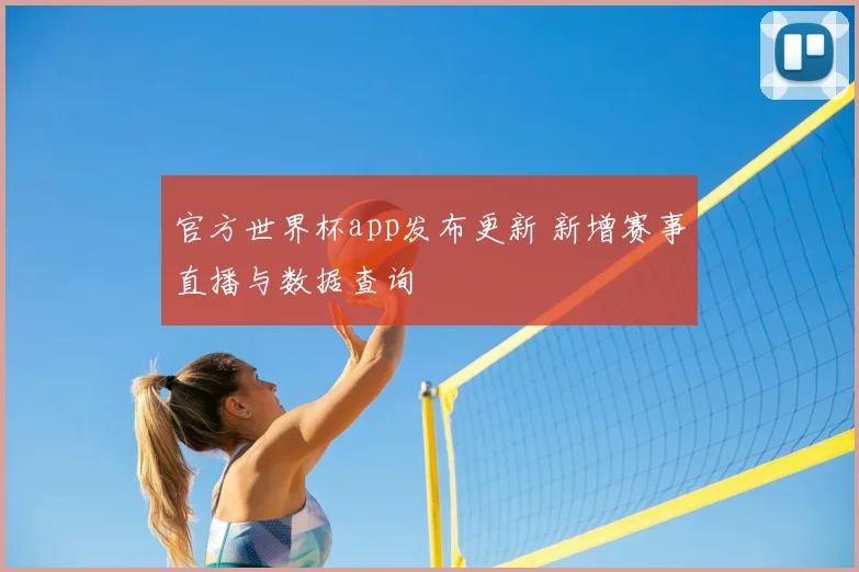 官方世界杯app发布更新 新增赛事直播与数据查询