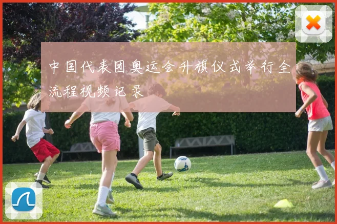 中国代表团奥运会升旗仪式举行全流程视频记录