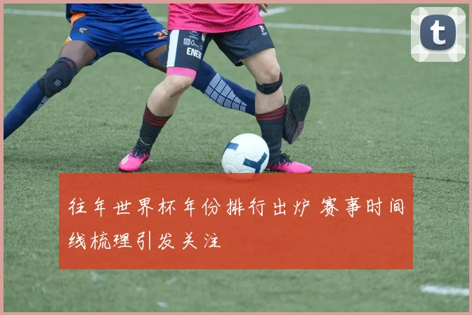 往年世界杯年份排行出炉 赛事时间线梳理引发关注
